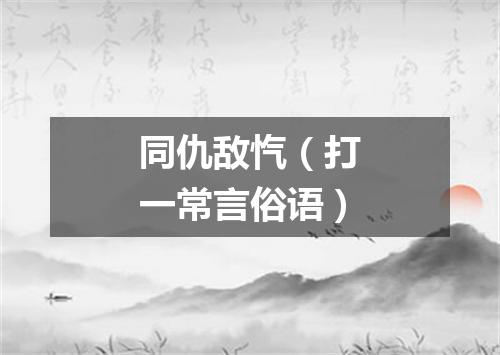 同仇敌忾（打一常言俗语）