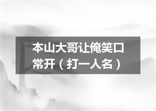 本山大哥让俺笑口常开（打一人名）