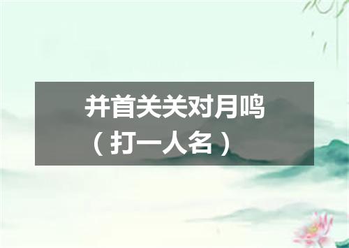 并首关关对月鸣（打一人名）