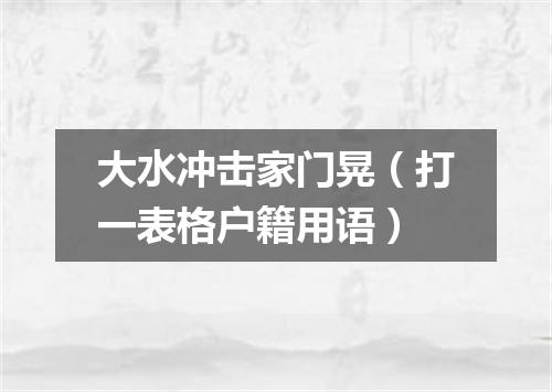 大水冲击家门晃（打一表格户籍用语）
