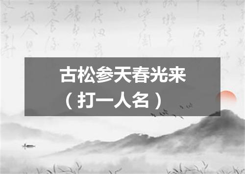 古松参天春光来（打一人名）