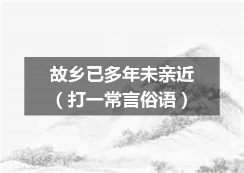 故乡已多年未亲近（打一常言俗语）