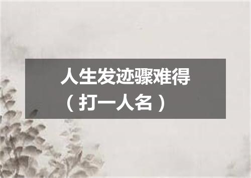 人生发迹骤难得（打一人名）