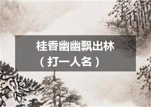 桂香幽幽飘出林（打一人名）