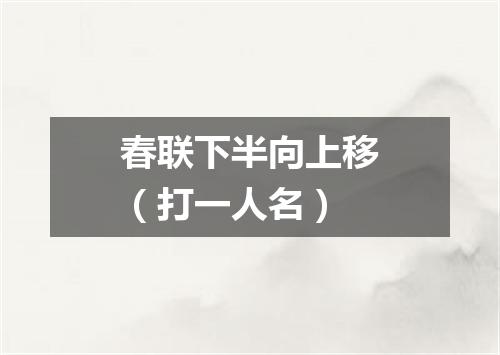 春联下半向上移（打一人名）