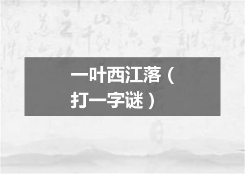 一叶西江落（打一字谜）