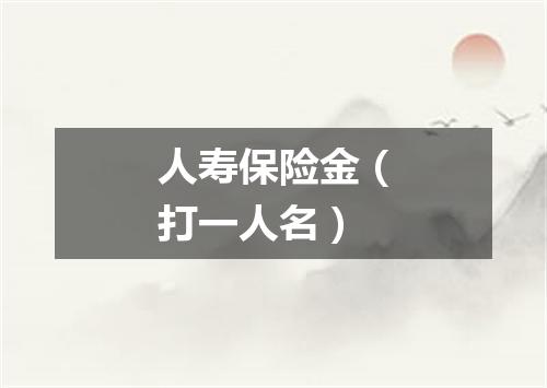 人寿保险金（打一人名）