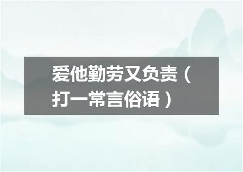 爱他勤劳又负责（打一常言俗语）