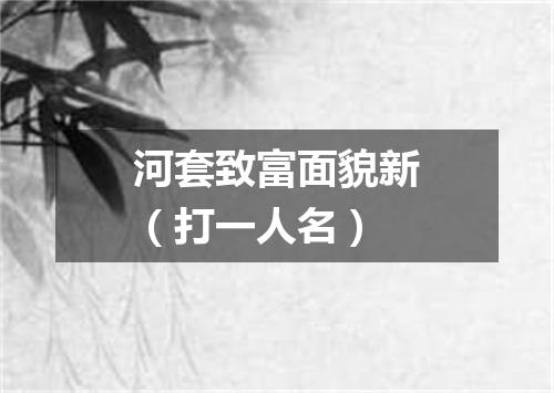 河套致富面貌新（打一人名）