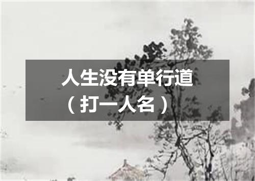 人生没有单行道（打一人名）