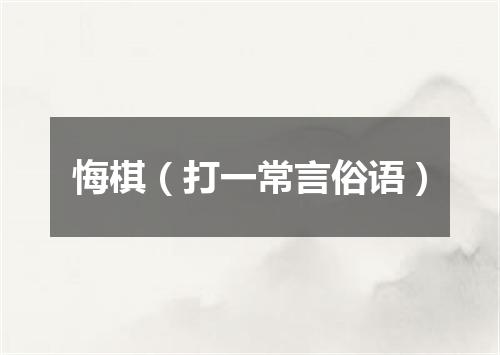悔棋（打一常言俗语）