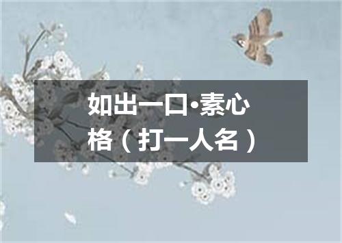 如出一口·素心格（打一人名）