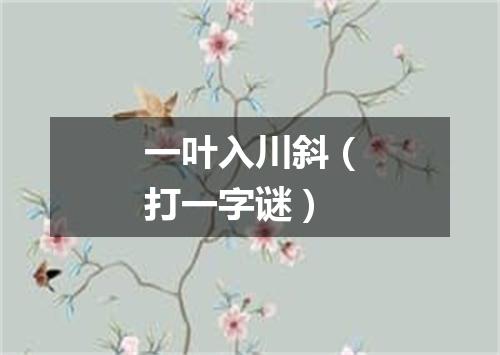 一叶入川斜（打一字谜）