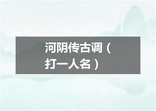 河阴传古调（打一人名）