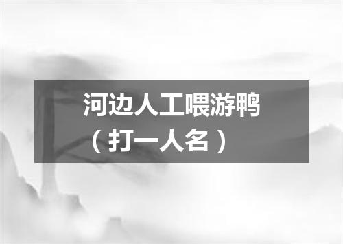 河边人工喂游鸭（打一人名）