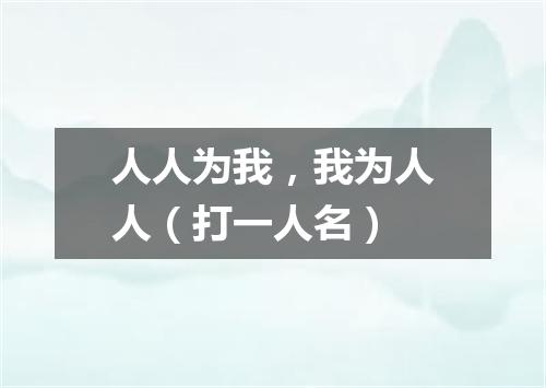人人为我，我为人人（打一人名）