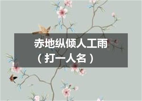 赤地纵倾人工雨（打一人名）