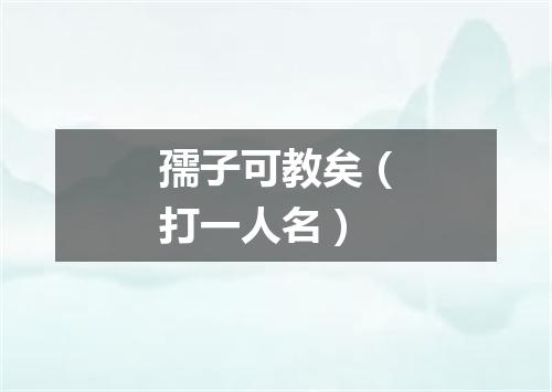 孺子可教矣（打一人名）