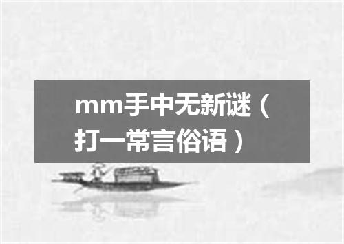 mm手中无新谜（打一常言俗语）