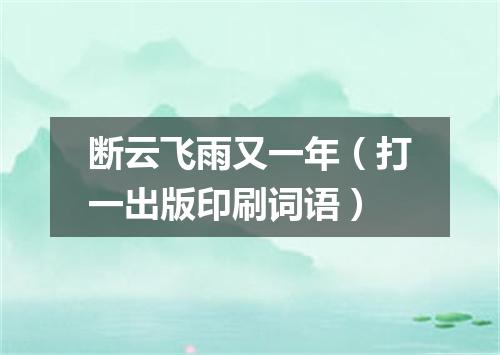 断云飞雨又一年（打一出版印刷词语）