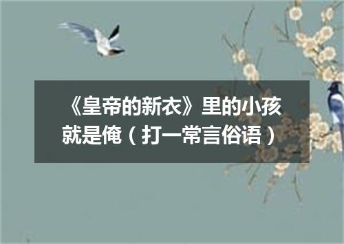 《皇帝的新衣》里的小孩就是俺（打一常言俗语）