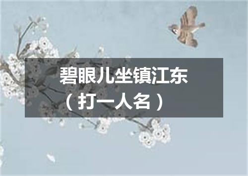 碧眼儿坐镇江东（打一人名）