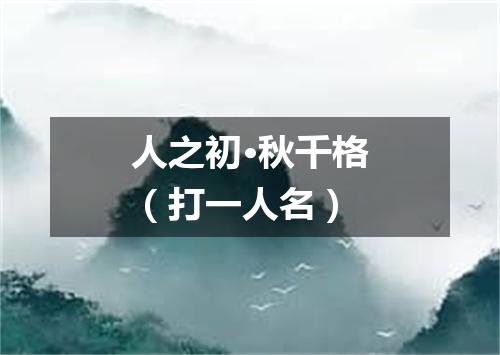 人之初·秋千格（打一人名）