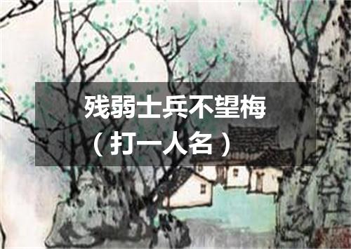残弱士兵不望梅（打一人名）