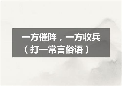 一方催阵，一方收兵（打一常言俗语）
