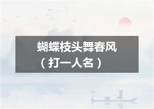 蝴蝶枝头舞春风（打一人名）