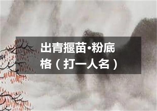 出青揠苗·粉底格（打一人名）