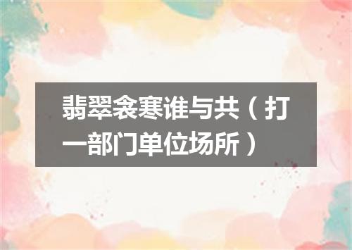 翡翠衾寒谁与共（打一部门单位场所）