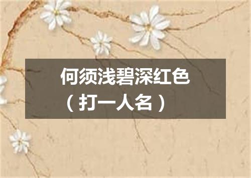 何须浅碧深红色（打一人名）