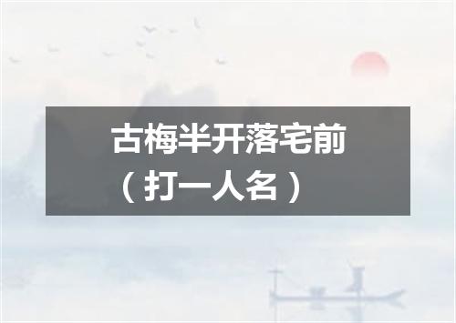 古梅半开落宅前（打一人名）