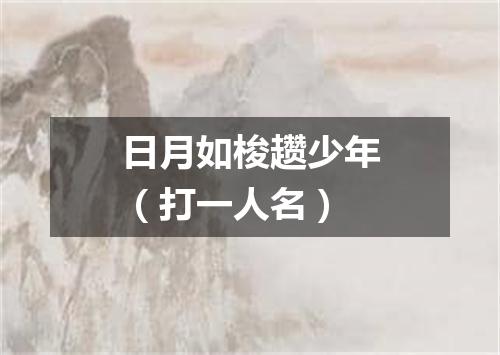 日月如梭趱少年（打一人名）