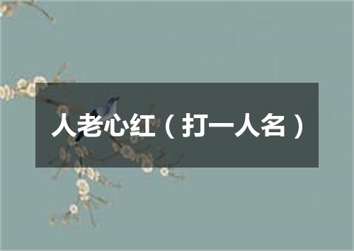 人老心红（打一人名）