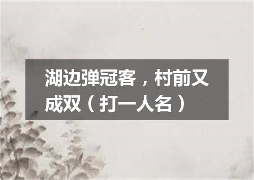 湖边弹冠客，村前又成双（打一人名）