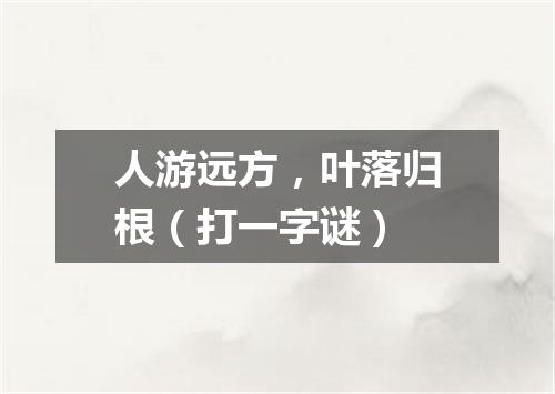 人游远方，叶落归根（打一字谜）