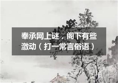 奉承网上谜，阁下有些激动（打一常言俗语）