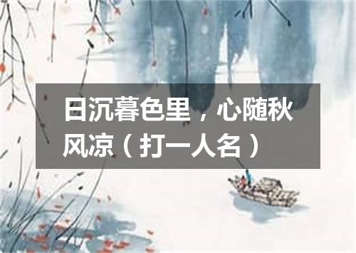 日沉暮色里，心随秋风凉（打一人名）