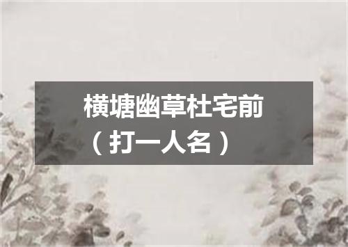 横塘幽草杜宅前（打一人名）