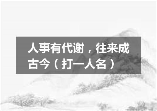 人事有代谢，往来成古今（打一人名）