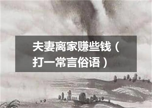 夫妻离家赚些钱（打一常言俗语）