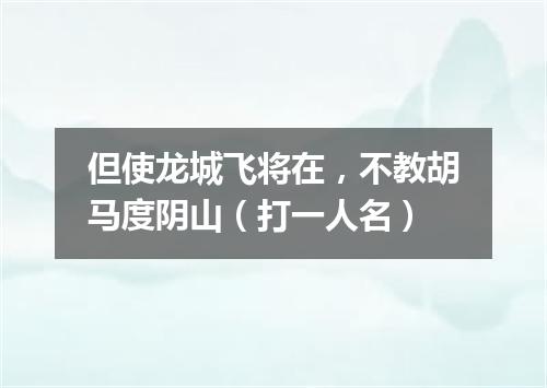 但使龙城飞将在，不教胡马度阴山（打一人名）