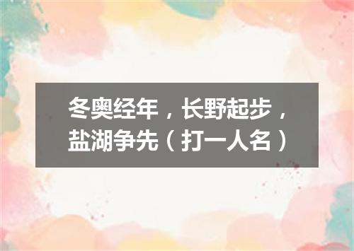 冬奥经年，长野起步，盐湖争先（打一人名）
