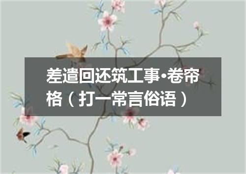 差遣回还筑工事·卷帘格（打一常言俗语）