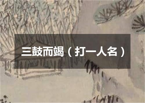 三鼓而竭（打一人名）