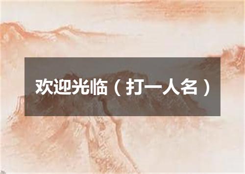 欢迎光临（打一人名）