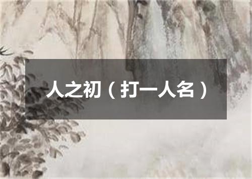 人之初（打一人名）