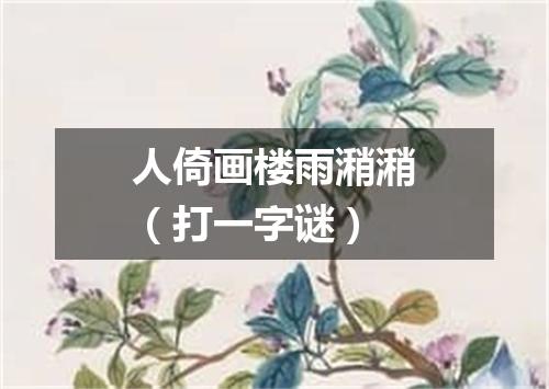 人倚画楼雨潲潲（打一字谜）